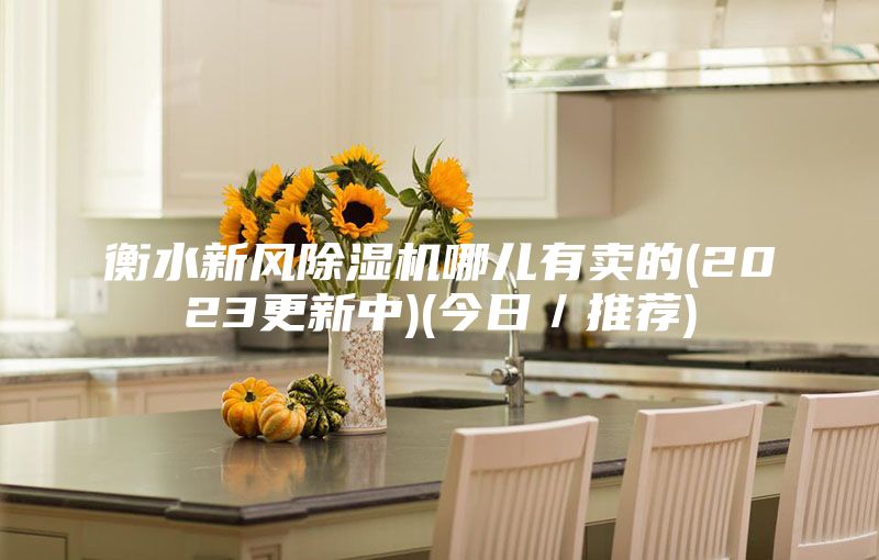 衡水新风除湿机哪儿有卖的(2023更新中)(今日／推荐)