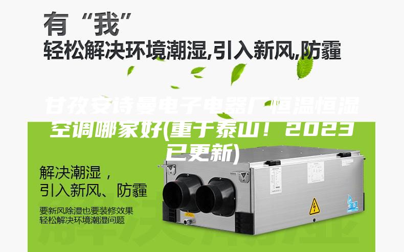 甘孜安诗曼电子电器厂恒温恒湿空调哪家好(重于泰山！2023已更新)