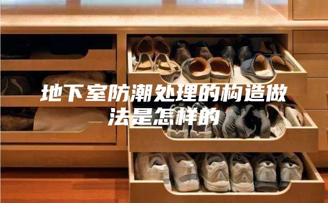 地下室防潮处理的构造做法是怎样的