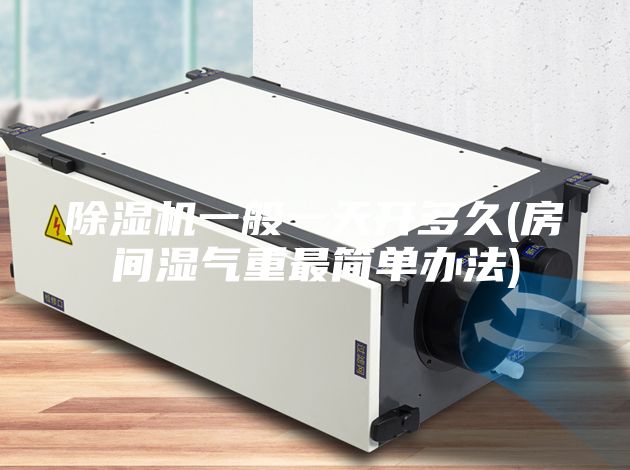 除湿机一般一天开多久(房间湿气重最简单办法)