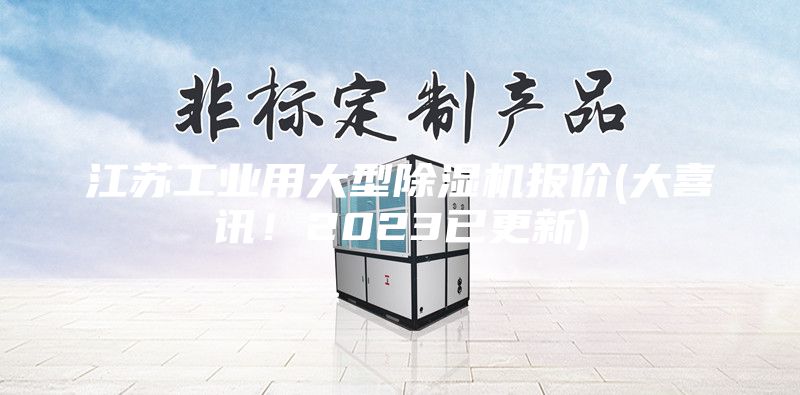 江苏工业用大型除湿机报价(大喜讯！2023已更新)