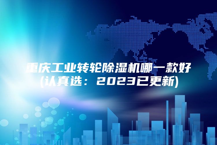 重庆工业转轮除湿机哪一款好(认真选：2023已更新)