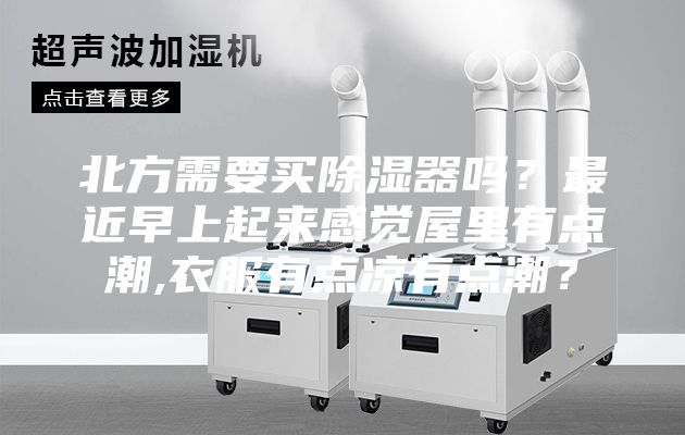 北方需要买除湿器吗？最近早上起来感觉屋里有点潮,衣服有点凉有点潮？