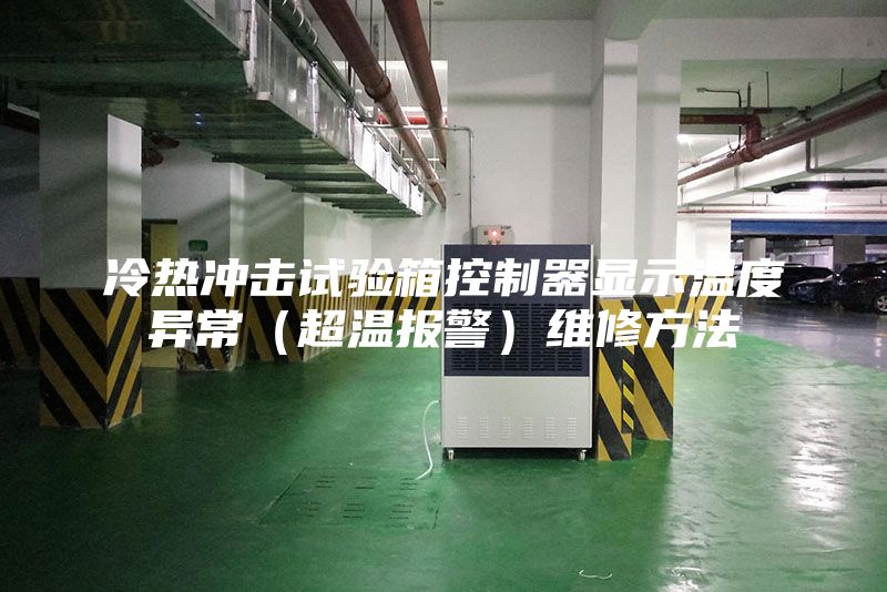 冷热冲击试验箱控制器显示温度异常（超温报警）维修方法