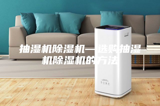 抽湿机除湿机—选购抽湿机除湿机的方法