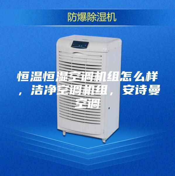 恒温恒湿空调机组怎么样，洁净空调机组，安诗曼空调