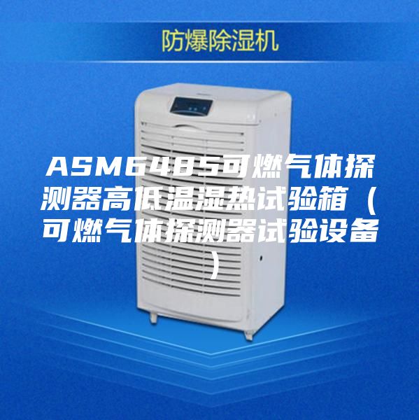ASM6485可燃气体探测器高低温湿热试验箱（可燃气体探测器试验设备）