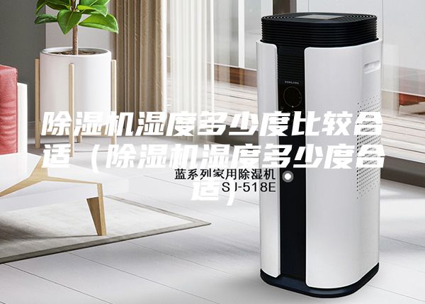 除湿机湿度多少度比较合适（除湿机湿度多少度合适）