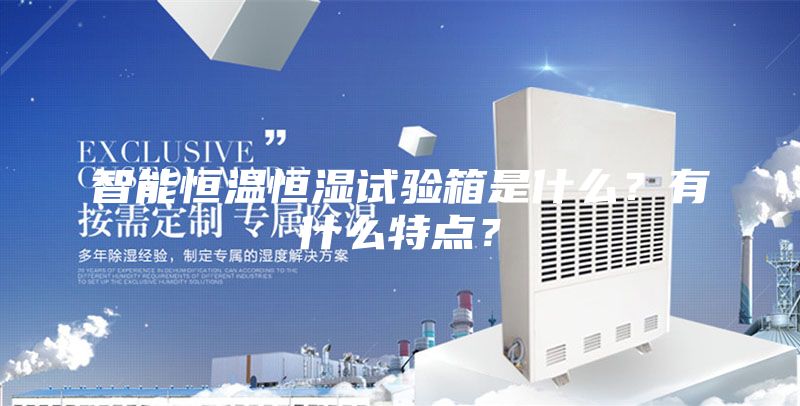 智能恒温恒湿试验箱是什么？有什么特点？