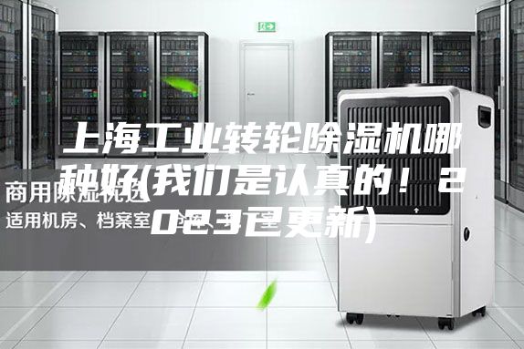 上海工业转轮除湿机哪种好(我们是认真的！2023已更新)