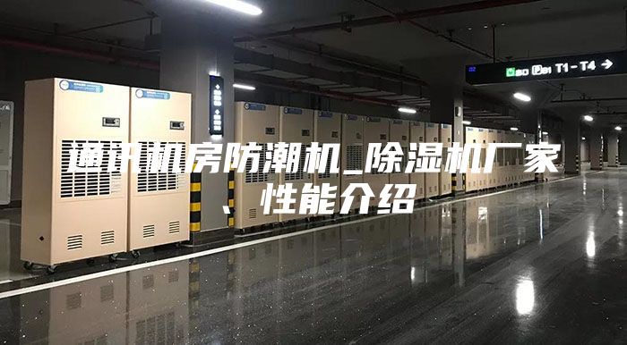通讯机房防潮机_除湿机厂家、性能介绍