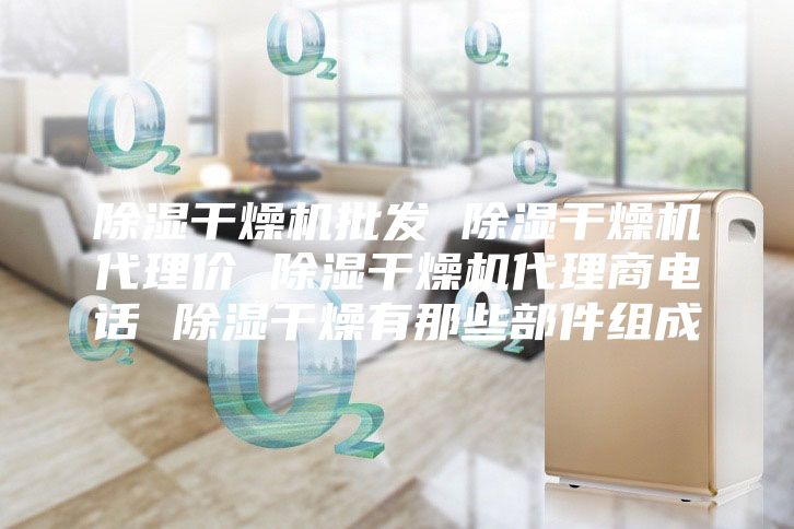 除湿干燥机批发 除湿干燥机代理价 除湿干燥机代理商电话 除湿干燥有那些部件组成