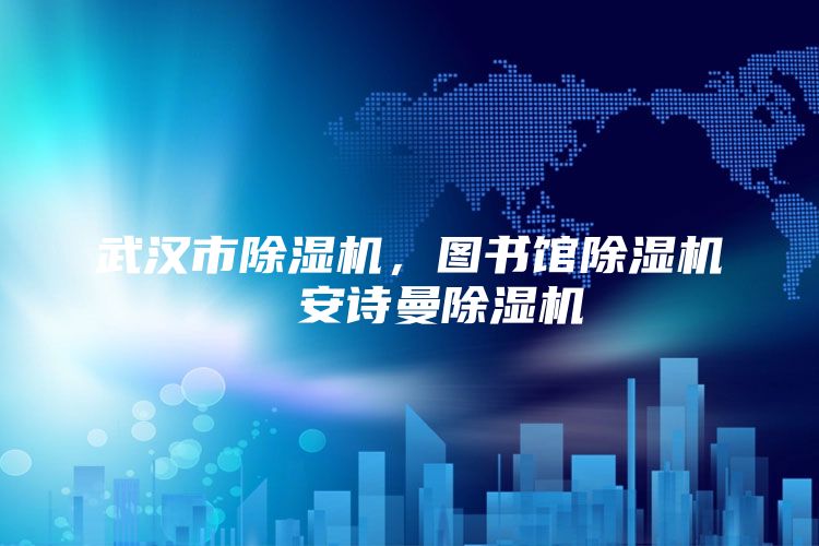武汉市除湿机，图书馆除湿机  安诗曼除湿机