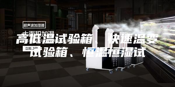 高低温试验箱、快速温变试验箱、恒温恒湿试