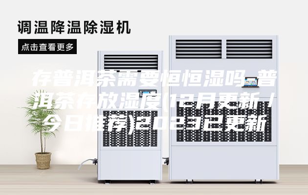 存普洱茶需要恒恒湿吗-普洱茶存放湿度(12月更新／今日推荐)2023已更新