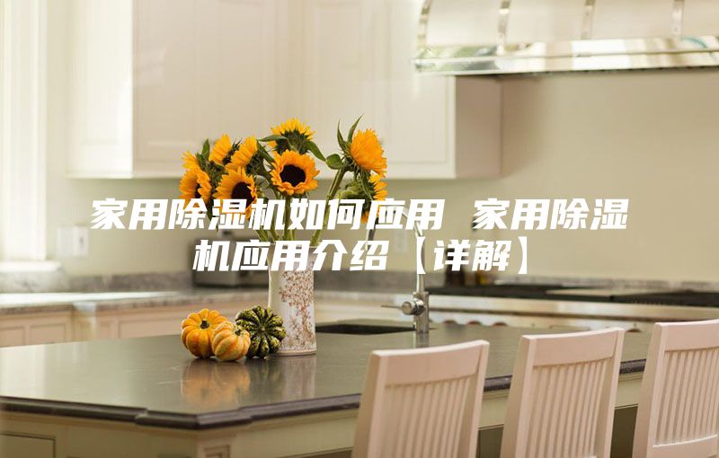 家用除湿机如何应用 家用除湿机应用介绍【详解】
