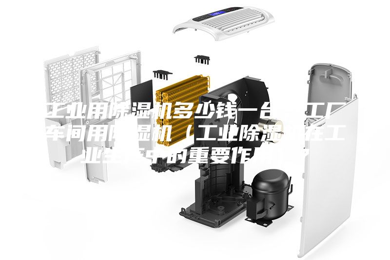 工业用除湿机多少钱一台，工厂车间用除湿机（工业除湿机在工业生产中的重要作用）？