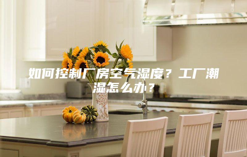 如何控制厂房空气湿度？工厂潮湿怎么办？