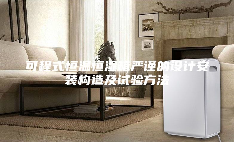 可程式恒温恒湿箱严谨的设计安装构造及试验方法