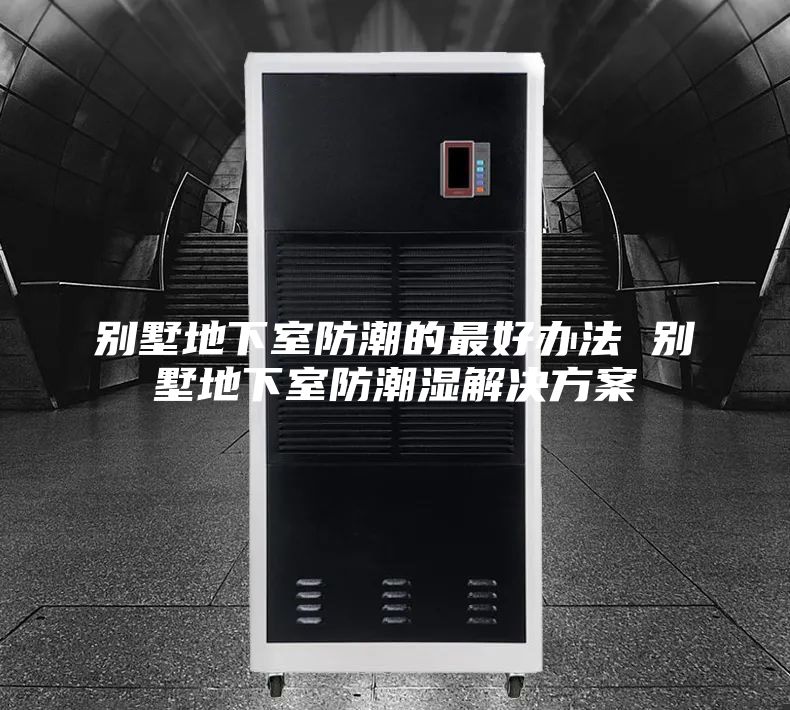 别墅地下室防潮的最好办法 别墅地下室防潮湿解决方案