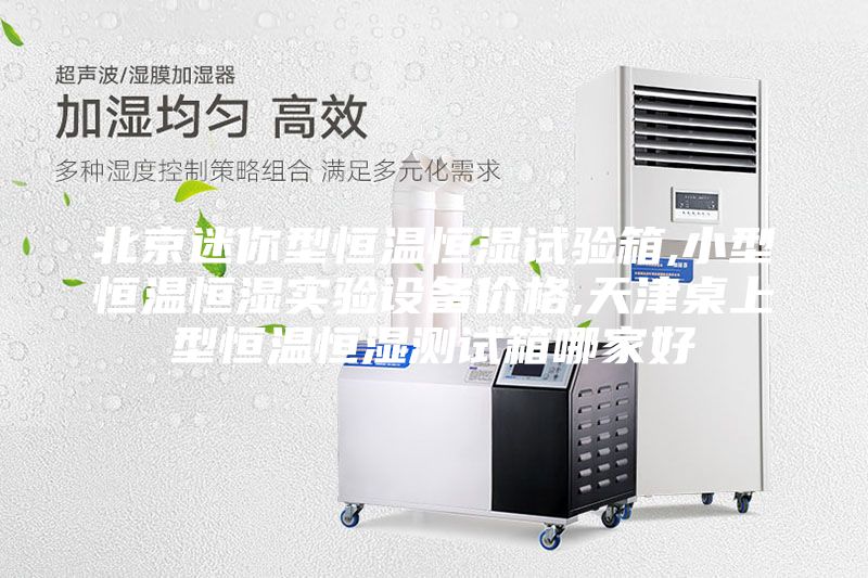北京迷你型恒温恒湿试验箱,小型恒温恒湿实验设备价格,天津桌上型恒温恒湿测试箱哪家好