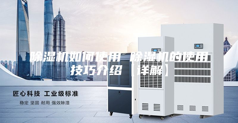 除湿机如何使用 除湿机的使用技巧介绍【详解】