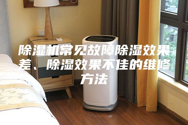 除湿机常见故障除湿效果差、除湿效果不佳的维修方法