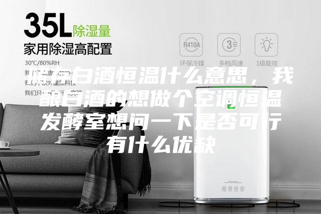 储存白酒恒温什么意思，我酿白酒的想做个空调恒温发酵室想问一下是否可行有什么优缺