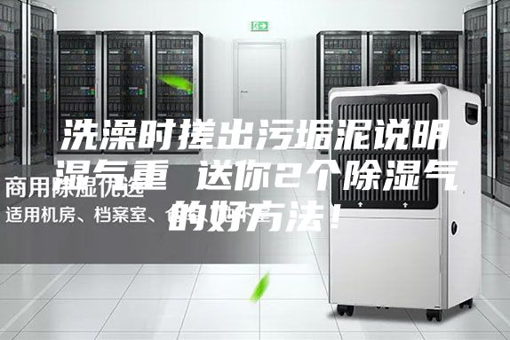洗澡时搓出污垢泥说明湿气重 送你2个除湿气的好方法！