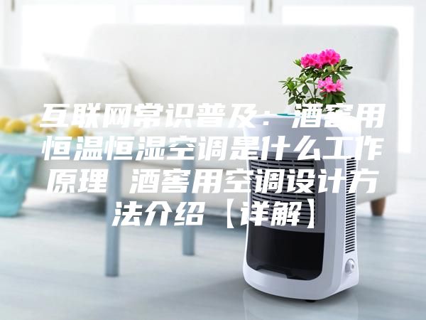 互联网常识普及：酒窖用恒温恒湿空调是什么工作原理 酒窖用空调设计方法介绍【详解】