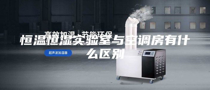恒温恒湿实验室与空调房有什么区别