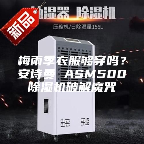 梅雨季衣服够穿吗？安诗曼 ASM500除湿机破解魔咒