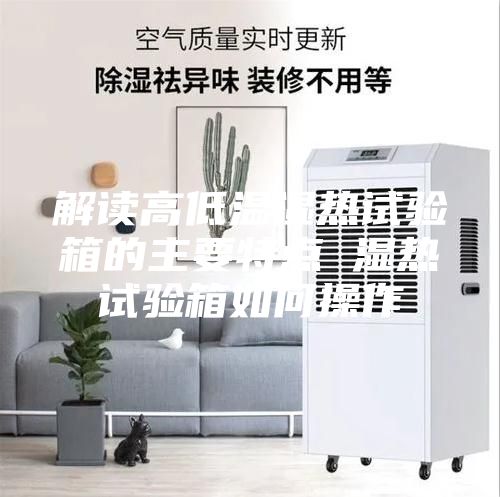 解读高低温湿热试验箱的主要特点 湿热试验箱如何操作