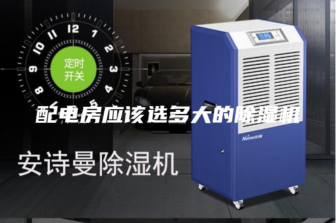 配电房应该选多大的除湿机