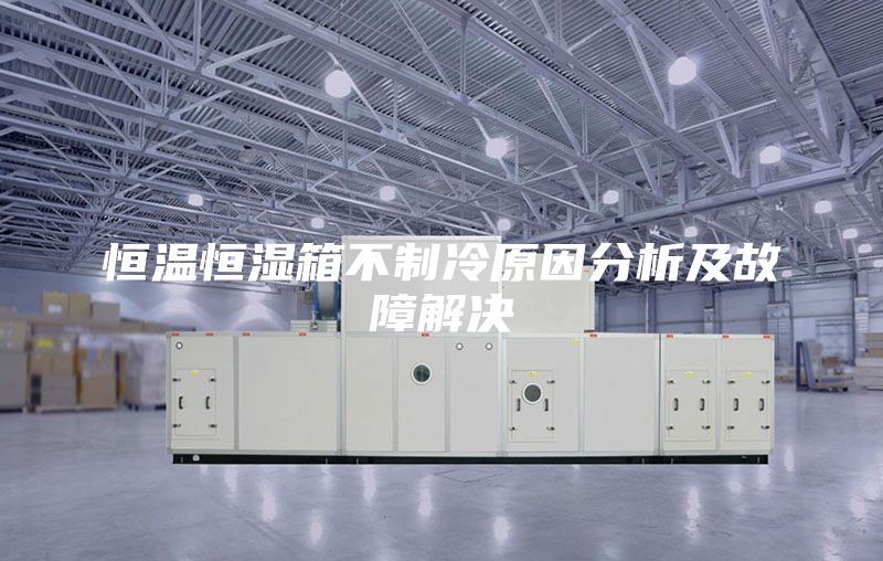 恒温恒湿箱不制冷原因分析及故障解决