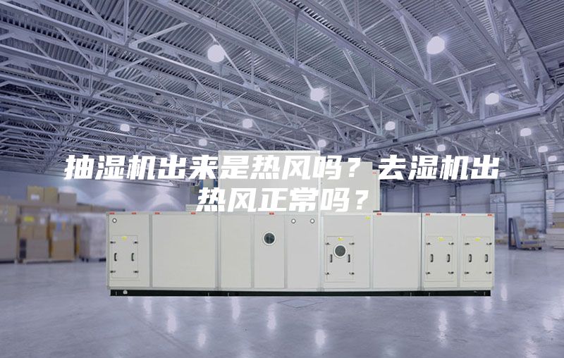 抽湿机出来是热风吗？去湿机出热风正常吗？