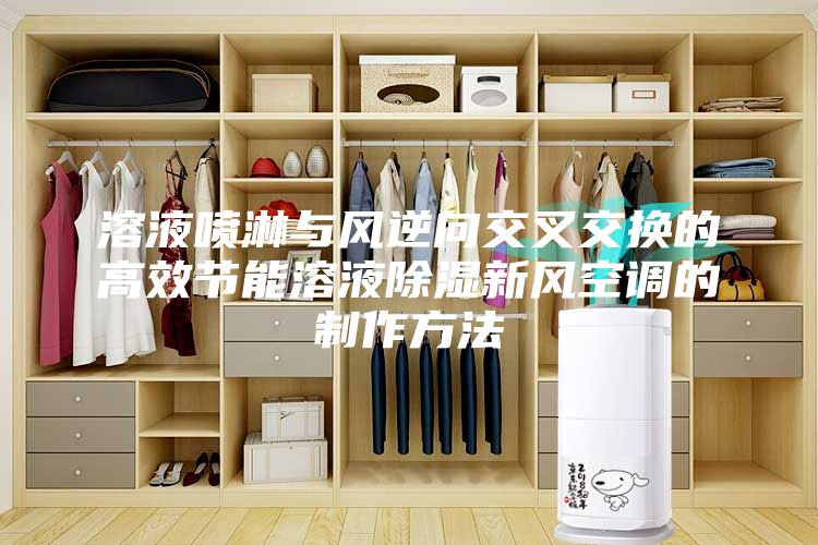 溶液喷淋与风逆向交叉交换的高效节能溶液除湿新风空调的制作方法