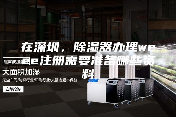 在深圳，除湿器办理weee注册需要准备哪些资料