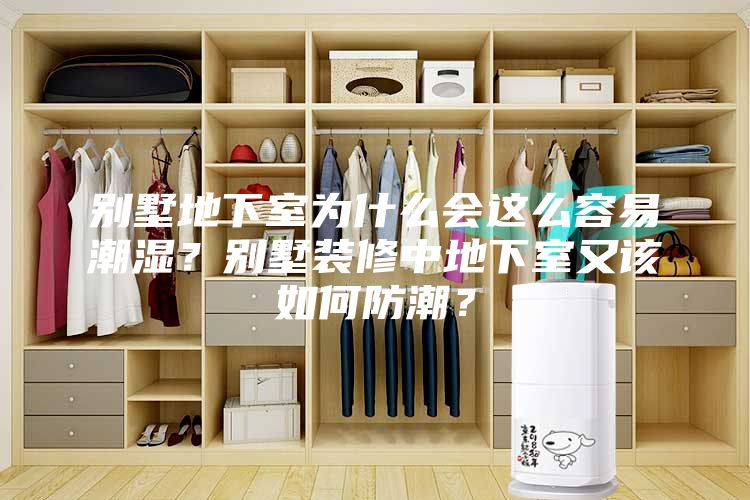别墅地下室为什么会这么容易潮湿？别墅装修中地下室又该如何防潮？