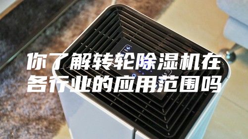 你了解转轮除湿机在各行业的应用范围吗