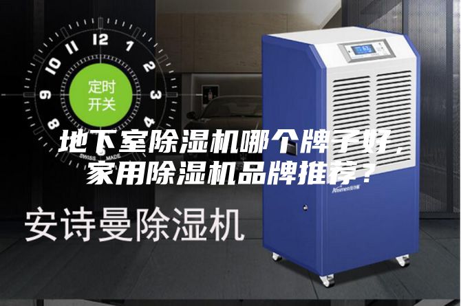 地下室除湿机哪个牌子好，家用除湿机品牌推荐？