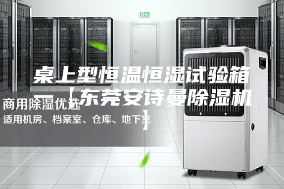 桌上型恒温恒湿试验箱一【东莞安诗曼除湿机】