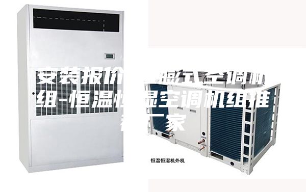 安装报价-直膨式空调机组-恒温恒湿空调机组推荐厂家
