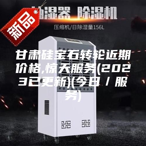 甘肃硅宝石转轮近期价格,惊天服务(2023已更新)(今日／服务)