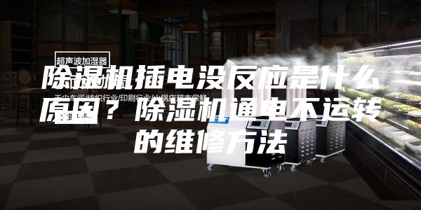 除湿机插电没反应是什么原因？除湿机通电不运转的维修方法