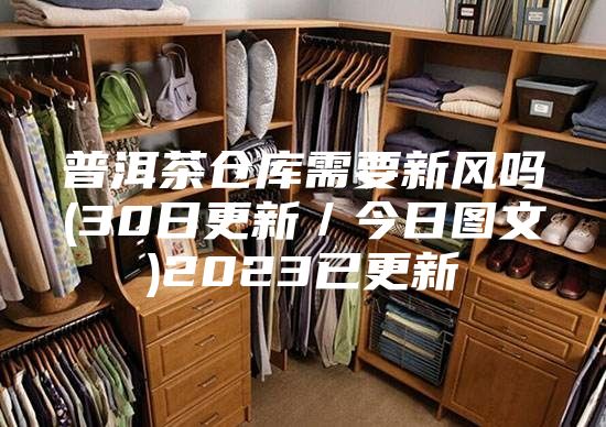 普洱茶仓库需要新风吗(30日更新／今日图文)2023已更新