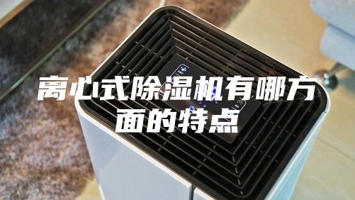 离心式除湿机有哪方面的特点