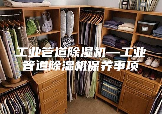 工业管道除湿机—工业管道除湿机保养事项
