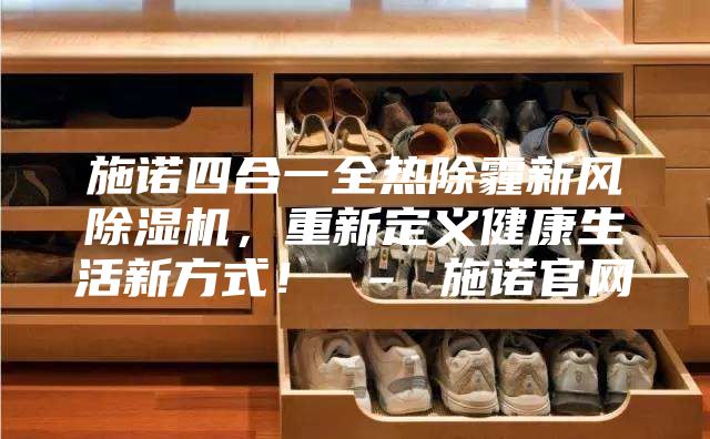 施诺四合一全热除霾新风除湿机，重新定义健康生活新方式！ – 施诺官网