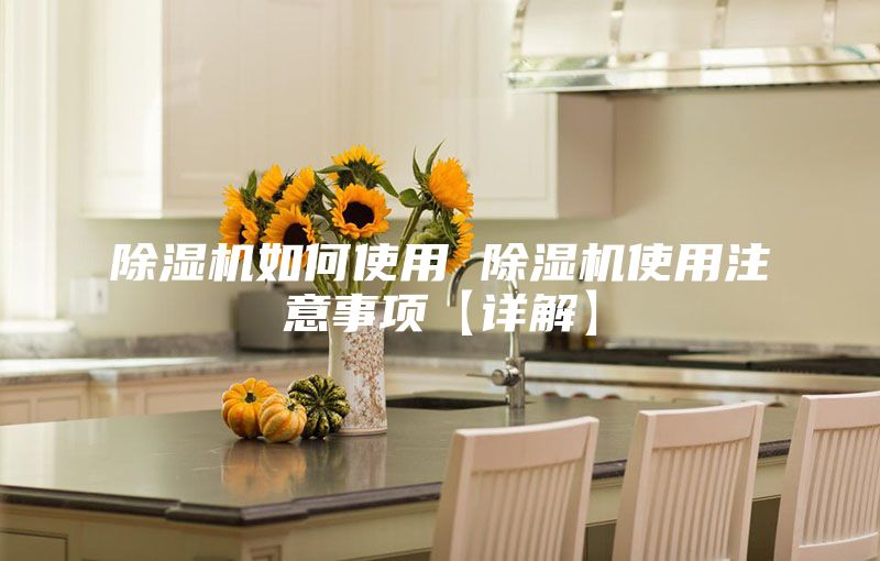 除湿机如何使用 除湿机使用注意事项【详解】